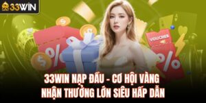 33Win Nạp Đầu - Cơ Hội Vàng Nhận Thưởng Lớn Siêu Hấp Dẫn