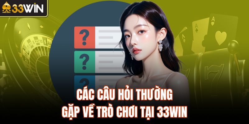 Các câu hỏi thường gặp về trò chơi tại 33Win 