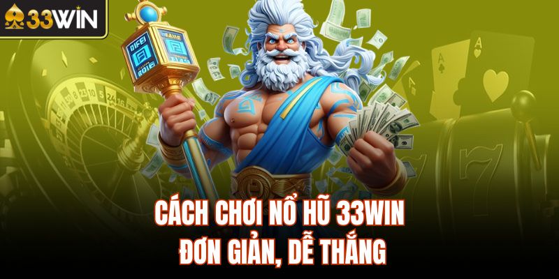 Cách chơi nổ hũ 33Win đơn giản, dễ thắng