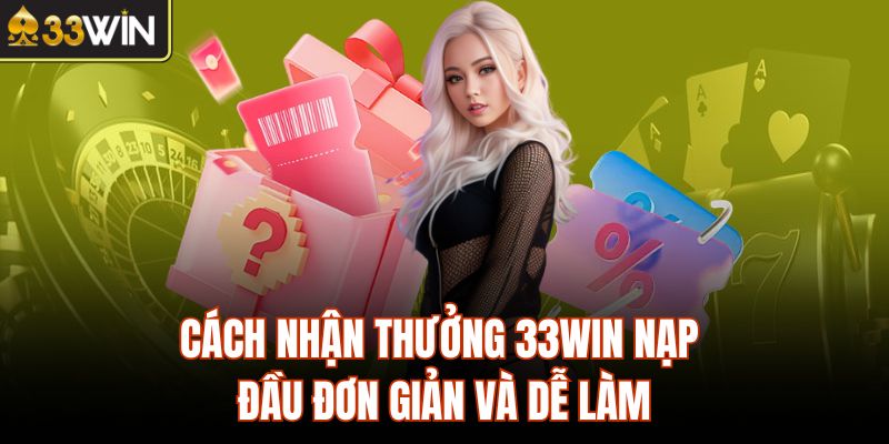 Cách nhận thưởng 33Win nạp đầu đơn giản và dễ làm