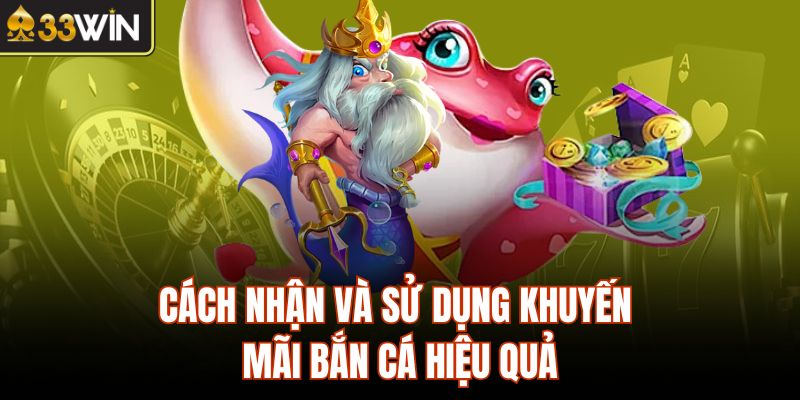 Cách nhận và sử dụng khuyến mãi bắn cá hiệu quả