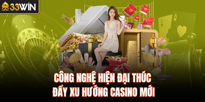 Công nghệ hiện đại thúc đẩy xu hướng casino mới