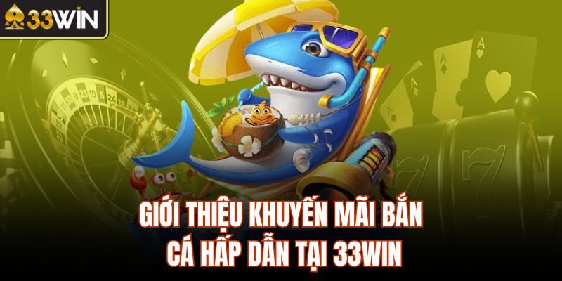 Giới thiệu khuyến mãi bắn cá hấp dẫn tại 33Win