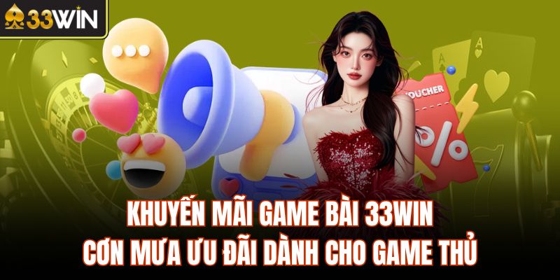 Khuyến Mãi Game Bài 33Win - Cơn Mưa Ưu Đãi Dành Cho Game Thủ