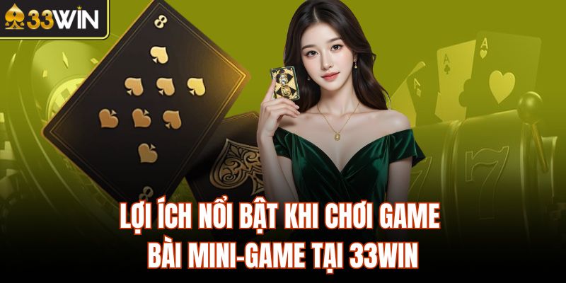 Lợi ích nổi bật khi chơi game bài mini-game tại 33Win