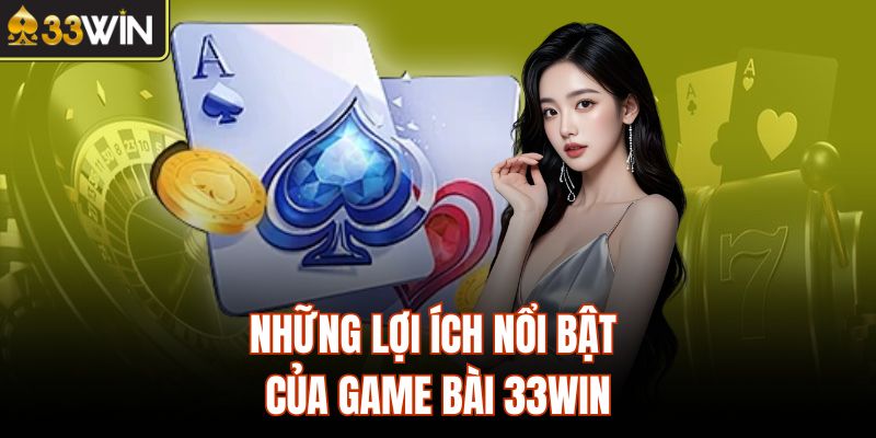 Những lợi ích nổi bật của game bài 33Win